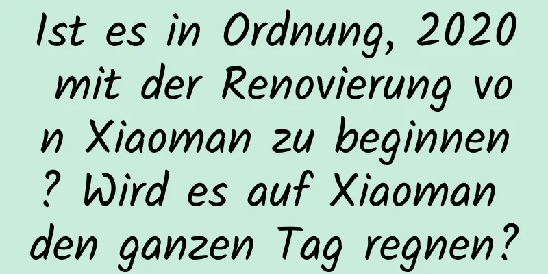 Ist es in Ordnung, 2020 mit der Renovierung von Xiaoman zu beginnen? Wird es auf Xiaoman den ganzen Tag regnen?