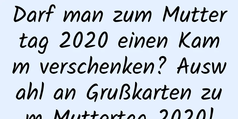 Darf man zum Muttertag 2020 einen Kamm verschenken? Auswahl an Grußkarten zum Muttertag 2020!