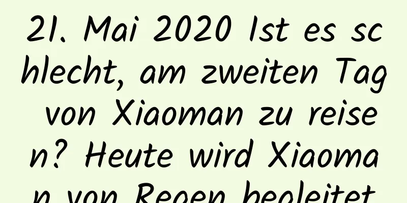 21. Mai 2020 Ist es schlecht, am zweiten Tag von Xiaoman zu reisen? Heute wird Xiaoman von Regen begleitet