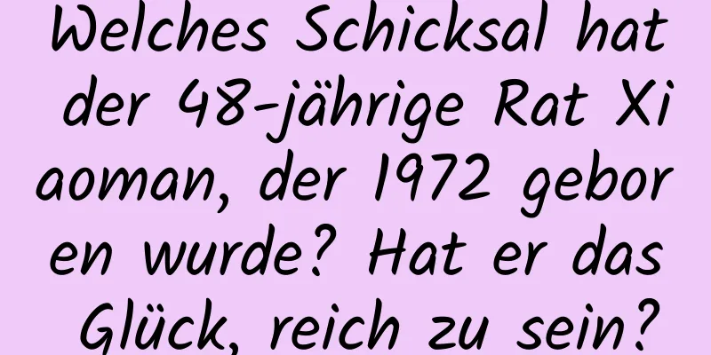 Welches Schicksal hat der 48-jährige Rat Xiaoman, der 1972 geboren wurde? Hat er das Glück, reich zu sein?