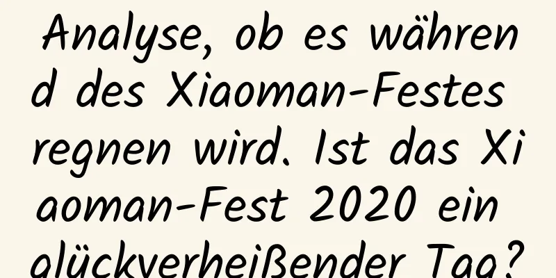 Analyse, ob es während des Xiaoman-Festes regnen wird. Ist das Xiaoman-Fest 2020 ein glückverheißender Tag?