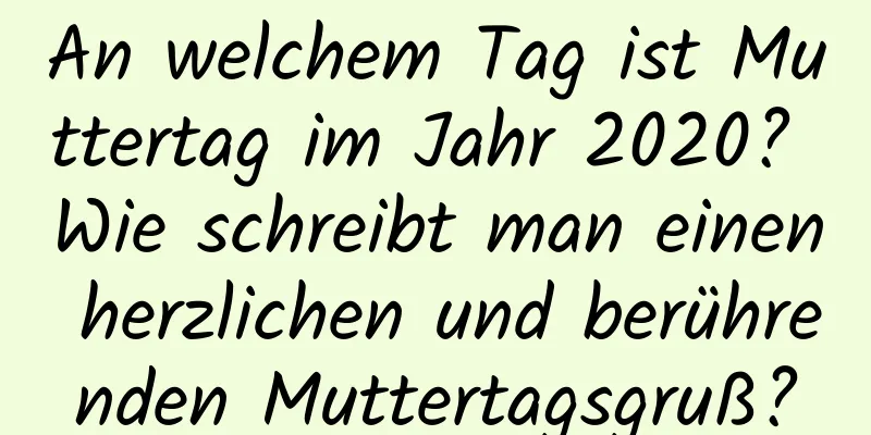 An welchem ​​Tag ist Muttertag im Jahr 2020? Wie schreibt man einen herzlichen und berührenden Muttertagsgruß?