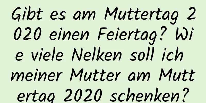 Gibt es am Muttertag 2020 einen Feiertag? Wie viele Nelken soll ich meiner Mutter am Muttertag 2020 schenken?