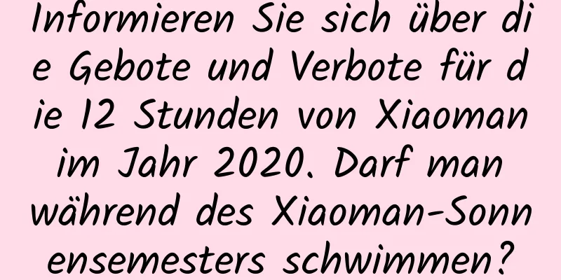 Informieren Sie sich über die Gebote und Verbote für die 12 Stunden von Xiaoman im Jahr 2020. Darf man während des Xiaoman-Sonnensemesters schwimmen?