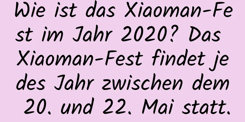 Wie ist das Xiaoman-Fest im Jahr 2020? Das Xiaoman-Fest findet jedes Jahr zwischen dem 20. und 22. Mai statt.