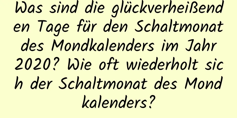 Was sind die glückverheißenden Tage für den Schaltmonat des Mondkalenders im Jahr 2020? Wie oft wiederholt sich der Schaltmonat des Mondkalenders?