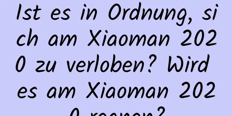 Ist es in Ordnung, sich am Xiaoman 2020 zu verloben? Wird es am Xiaoman 2020 regnen?