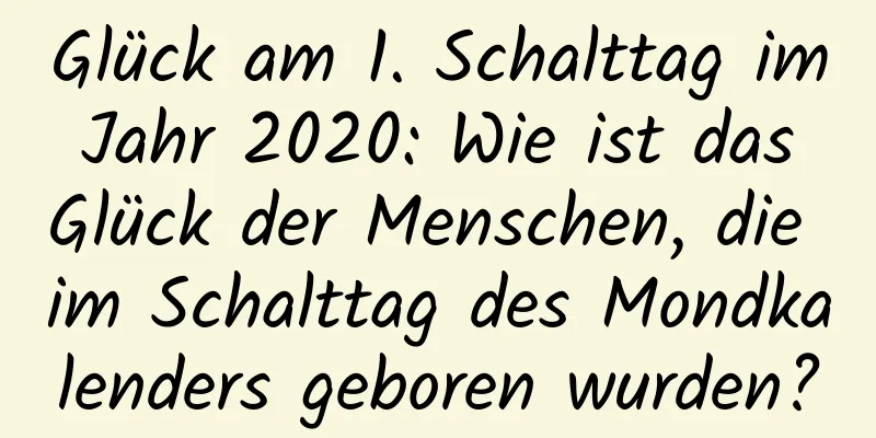 Glück am 1. Schalttag im Jahr 2020: Wie ist das Glück der Menschen, die im Schalttag des Mondkalenders geboren wurden?