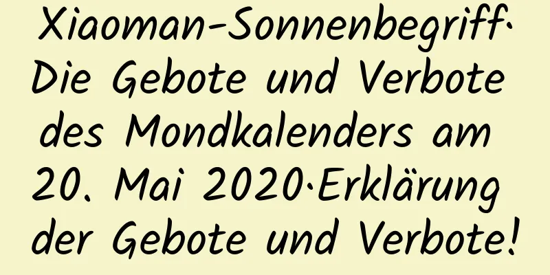 Xiaoman-Sonnenbegriff·Die Gebote und Verbote des Mondkalenders am 20. Mai 2020·Erklärung der Gebote und Verbote!