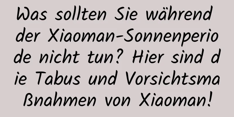 Was sollten Sie während der Xiaoman-Sonnenperiode nicht tun? Hier sind die Tabus und Vorsichtsmaßnahmen von Xiaoman!