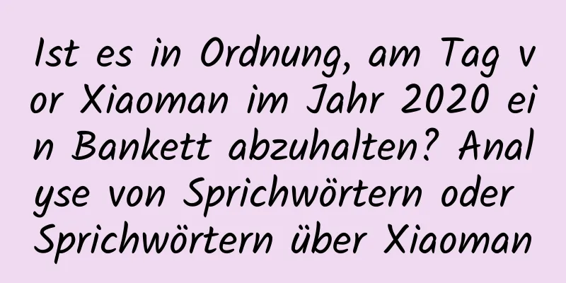 Ist es in Ordnung, am Tag vor Xiaoman im Jahr 2020 ein Bankett abzuhalten? Analyse von Sprichwörtern oder Sprichwörtern über Xiaoman