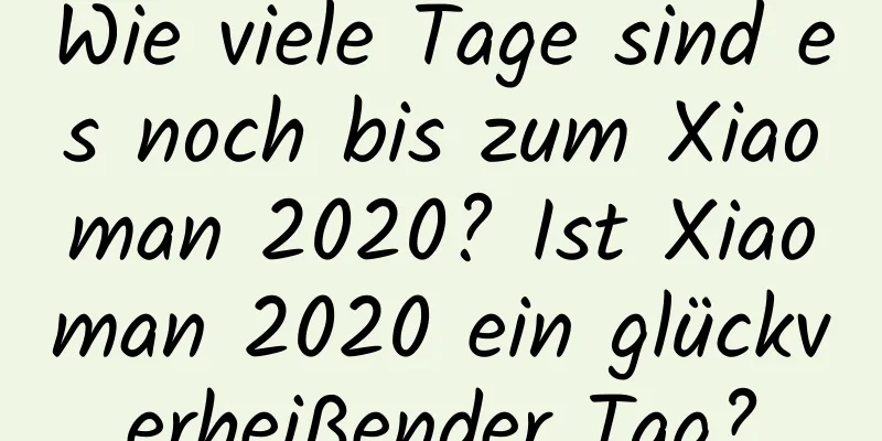 Wie viele Tage sind es noch bis zum Xiaoman 2020? Ist Xiaoman 2020 ein glückverheißender Tag?