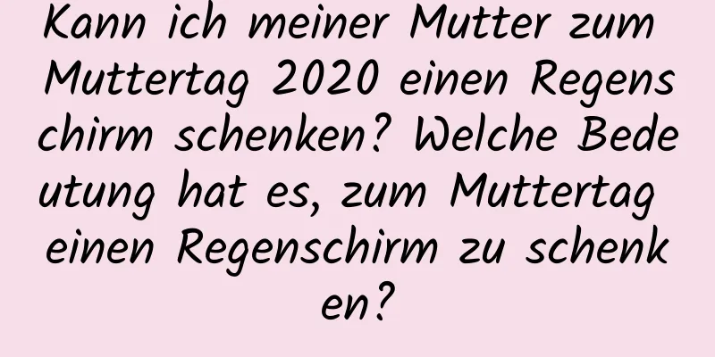 Kann ich meiner Mutter zum Muttertag 2020 einen Regenschirm schenken? Welche Bedeutung hat es, zum Muttertag einen Regenschirm zu schenken?