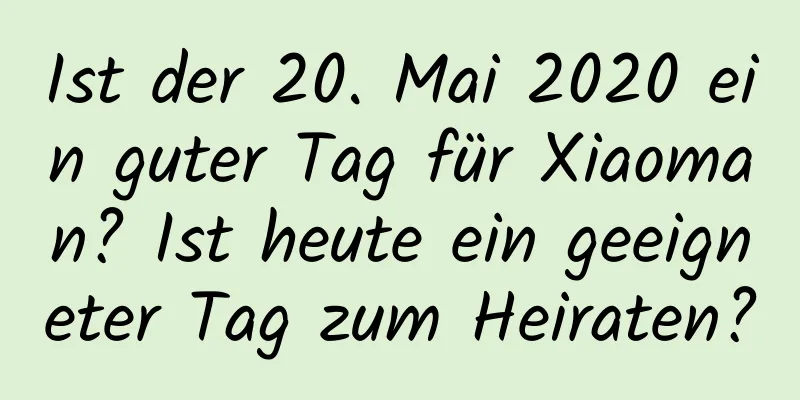 Ist der 20. Mai 2020 ein guter Tag für Xiaoman? Ist heute ein geeigneter Tag zum Heiraten?