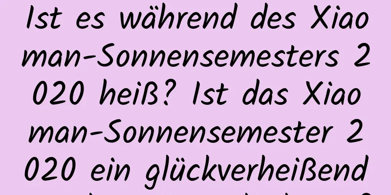 Ist es während des Xiaoman-Sonnensemesters 2020 heiß? Ist das Xiaoman-Sonnensemester 2020 ein glückverheißender oder ein Unglückstag?