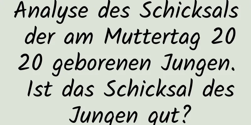 Analyse des Schicksals der am Muttertag 2020 geborenen Jungen. Ist das Schicksal des Jungen gut?