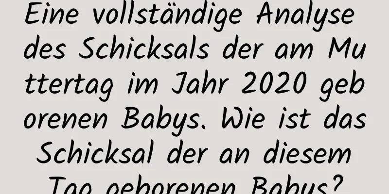 Eine vollständige Analyse des Schicksals der am Muttertag im Jahr 2020 geborenen Babys. Wie ist das Schicksal der an diesem Tag geborenen Babys?