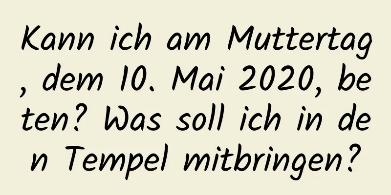 Kann ich am Muttertag, dem 10. Mai 2020, beten? Was soll ich in den Tempel mitbringen?