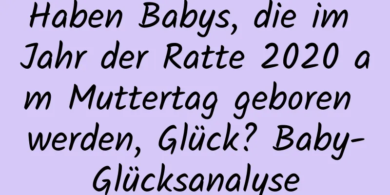 Haben Babys, die im Jahr der Ratte 2020 am Muttertag geboren werden, Glück? Baby-Glücksanalyse