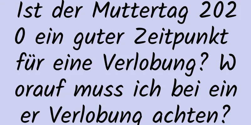 Ist der Muttertag 2020 ein guter Zeitpunkt für eine Verlobung? Worauf muss ich bei einer Verlobung achten?