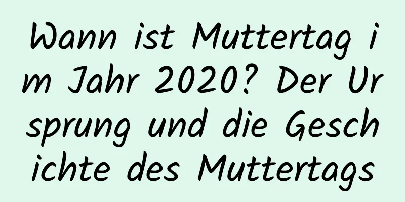 Wann ist Muttertag im Jahr 2020? Der Ursprung und die Geschichte des Muttertags