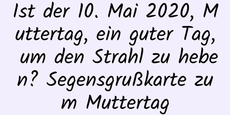 Ist der 10. Mai 2020, Muttertag, ein guter Tag, um den Strahl zu heben? Segensgrußkarte zum Muttertag