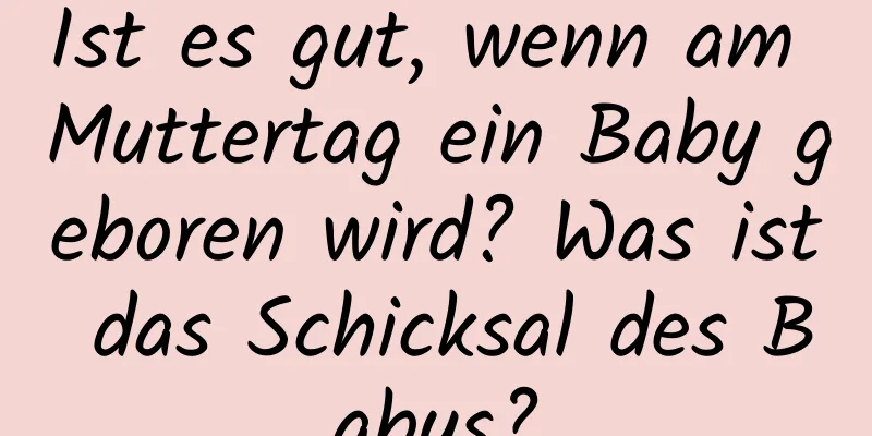 Ist es gut, wenn am Muttertag ein Baby geboren wird? Was ist das Schicksal des Babys?