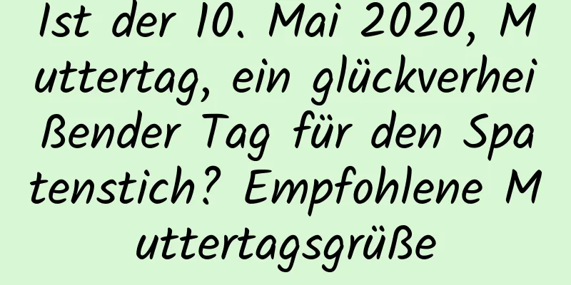 Ist der 10. Mai 2020, Muttertag, ein glückverheißender Tag für den Spatenstich? Empfohlene Muttertagsgrüße