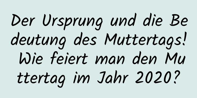 Der Ursprung und die Bedeutung des Muttertags! Wie feiert man den Muttertag im Jahr 2020?