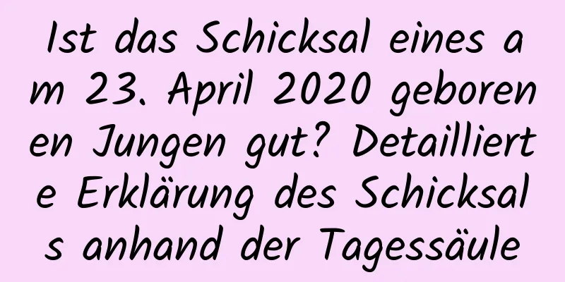 Ist das Schicksal eines am 23. April 2020 geborenen Jungen gut? Detaillierte Erklärung des Schicksals anhand der Tagessäule