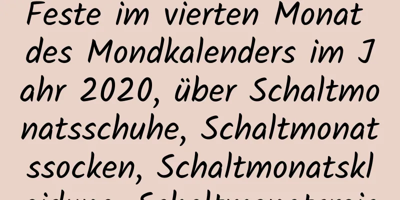 Feste im vierten Monat des Mondkalenders im Jahr 2020, über Schaltmonatsschuhe, Schaltmonatssocken, Schaltmonatskleidung, Schaltmonatsreis