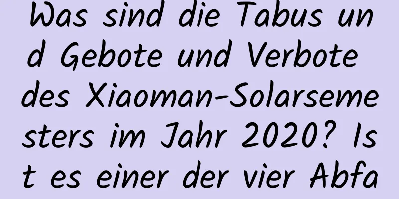 Was sind die Tabus und Gebote und Verbote des Xiaoman-Solarsemesters im Jahr 2020? Ist es einer der vier Abfalltage?