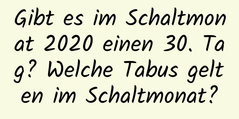 Gibt es im Schaltmonat 2020 einen 30. Tag? Welche Tabus gelten im Schaltmonat?