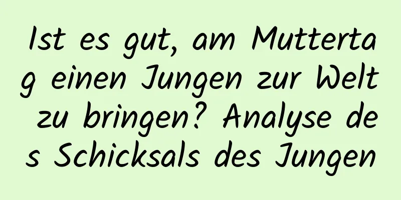 Ist es gut, am Muttertag einen Jungen zur Welt zu bringen? Analyse des Schicksals des Jungen