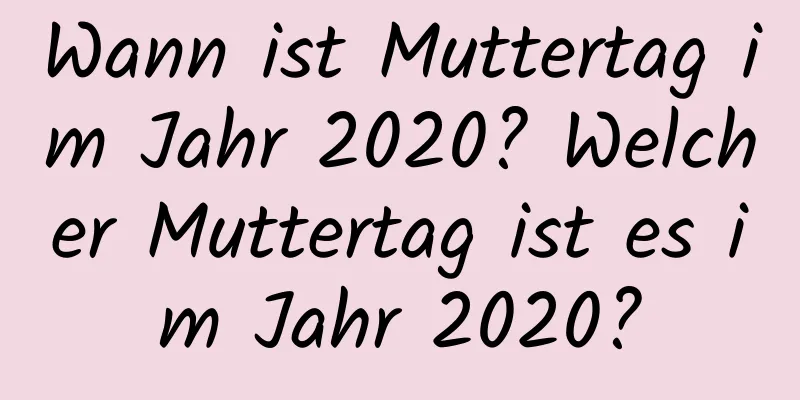 Wann ist Muttertag im Jahr 2020? Welcher Muttertag ist es im Jahr 2020?