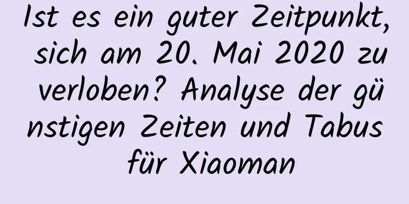 Ist es ein guter Zeitpunkt, sich am 20. Mai 2020 zu verloben? Analyse der günstigen Zeiten und Tabus für Xiaoman