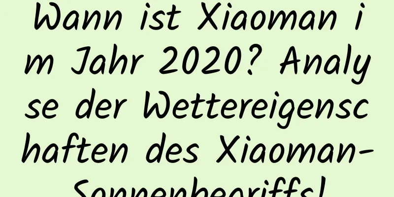 Wann ist Xiaoman im Jahr 2020? Analyse der Wettereigenschaften des Xiaoman-Sonnenbegriffs!