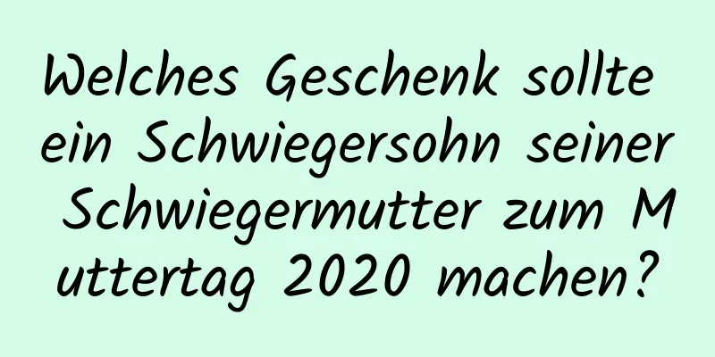 Welches Geschenk sollte ein Schwiegersohn seiner Schwiegermutter zum Muttertag 2020 machen?