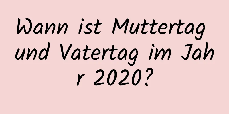 Wann ist Muttertag und Vatertag im Jahr 2020?