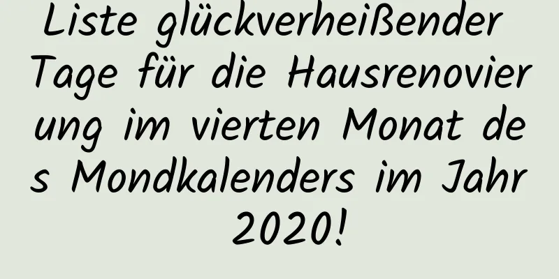 Liste glückverheißender Tage für die Hausrenovierung im vierten Monat des Mondkalenders im Jahr 2020!