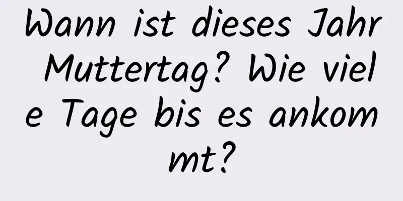 Wann ist dieses Jahr Muttertag? Wie viele Tage bis es ankommt?