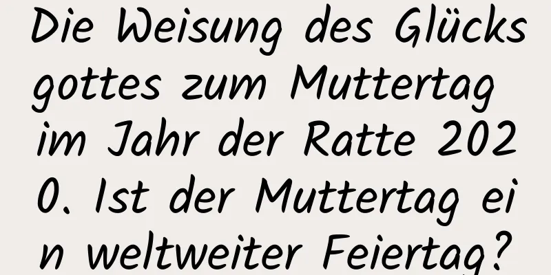 Die Weisung des Glücksgottes zum Muttertag im Jahr der Ratte 2020. Ist der Muttertag ein weltweiter Feiertag?