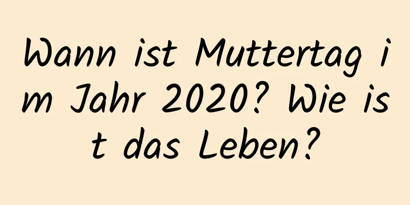 Wann ist Muttertag im Jahr 2020? Wie ist das Leben?