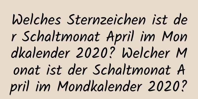 Welches Sternzeichen ist der Schaltmonat April im Mondkalender 2020? Welcher Monat ist der Schaltmonat April im Mondkalender 2020?