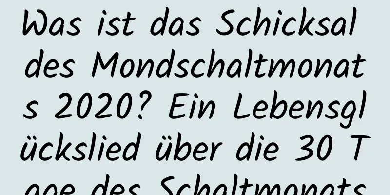 Was ist das Schicksal des Mondschaltmonats 2020? Ein Lebensglückslied über die 30 Tage des Schaltmonats