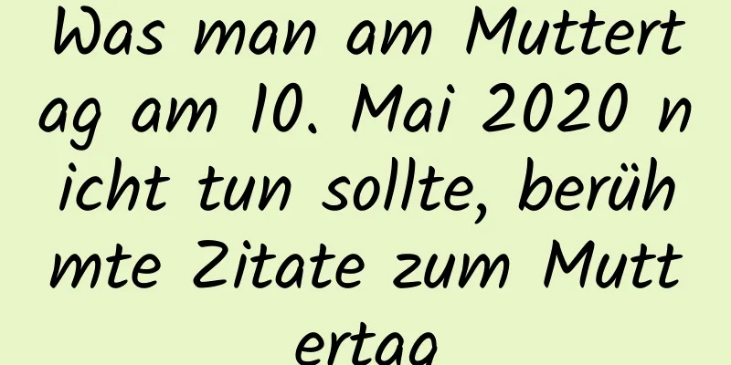 Was man am Muttertag am 10. Mai 2020 nicht tun sollte, berühmte Zitate zum Muttertag