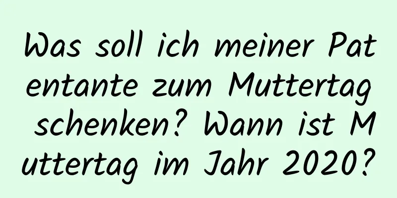 Was soll ich meiner Patentante zum Muttertag schenken? Wann ist Muttertag im Jahr 2020?