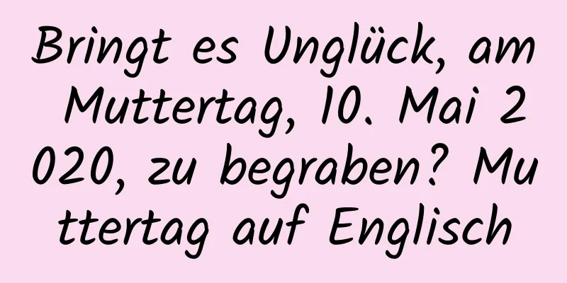 Bringt es Unglück, am Muttertag, 10. Mai 2020, zu begraben? Muttertag auf Englisch