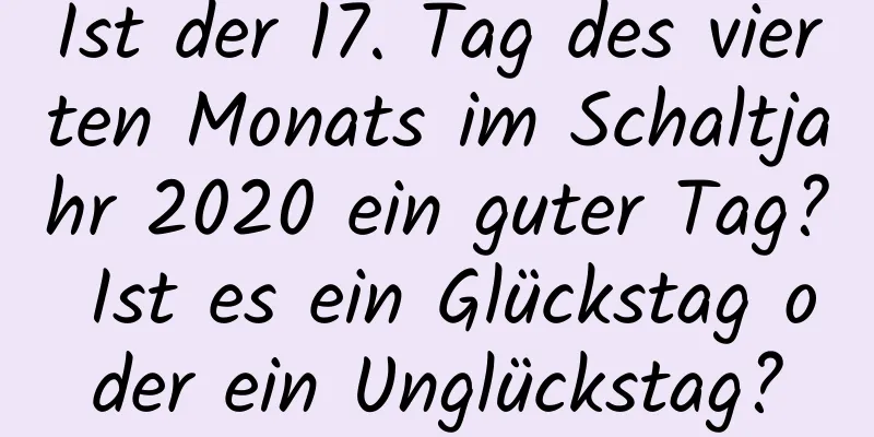 Ist der 17. Tag des vierten Monats im Schaltjahr 2020 ein guter Tag? Ist es ein Glückstag oder ein Unglückstag?