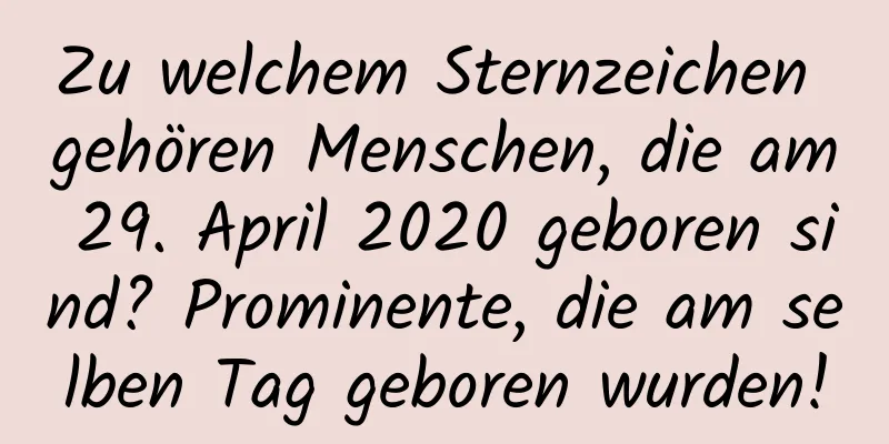 Zu welchem ​​Sternzeichen gehören Menschen, die am 29. April 2020 geboren sind? Prominente, die am selben Tag geboren wurden!